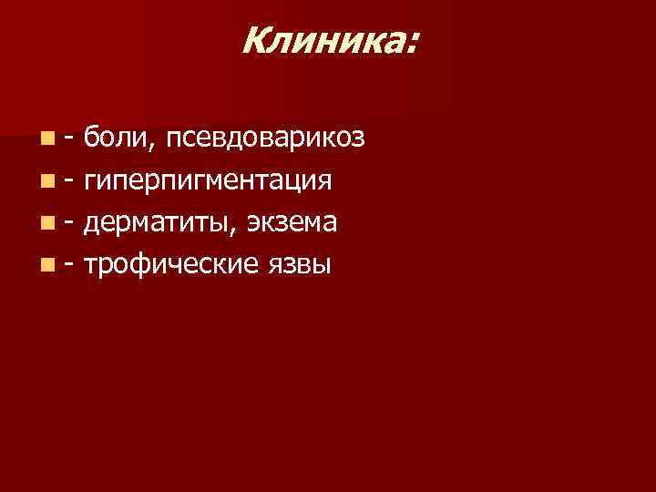Клиника: n- боли, псевдоварикоз n - гиперпигментация n - дерматиты, экзема n - трофические