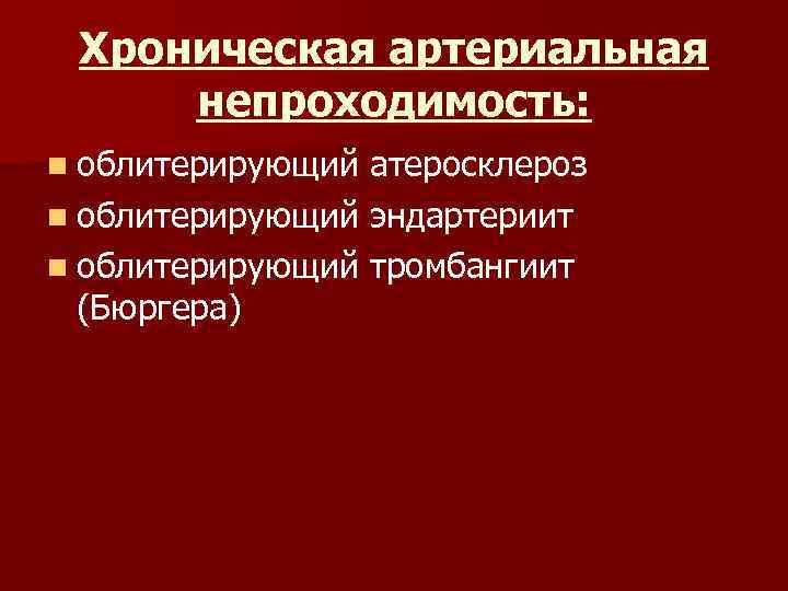Хроническая артериальная непроходимость: n облитерирующий атеросклероз n облитерирующий эндартериит n облитерирующий тромбангиит (Бюргера) 