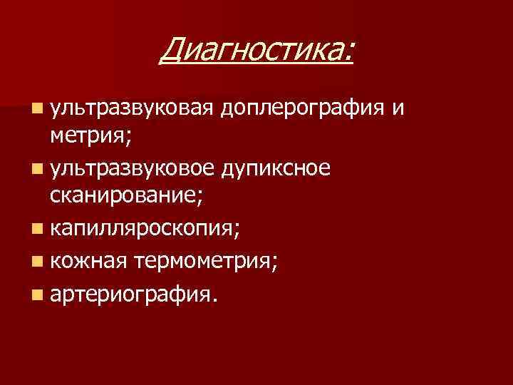 Диагностика: n ультразвуковая доплерография и метрия; n ультразвуковое дупиксное сканирование; n капилляроскопия; n кожная