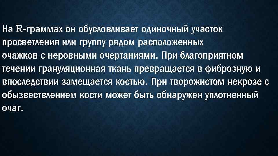 На R-граммах он обусловливает одиночный участок просветления или группу рядом расположенных очажков с неровными