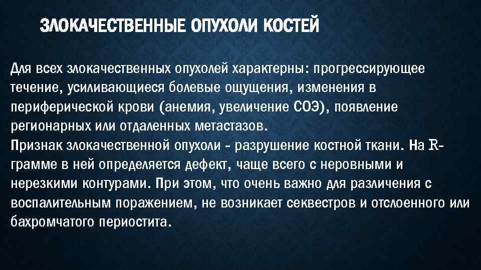 ЗЛОКАЧЕСТВЕННЫЕ ОПУХОЛИ КОСТЕЙ Для всех злокачественных опухолей характерны: прогрессирующее течение, усиливающиеся болевые ощущения, изменения