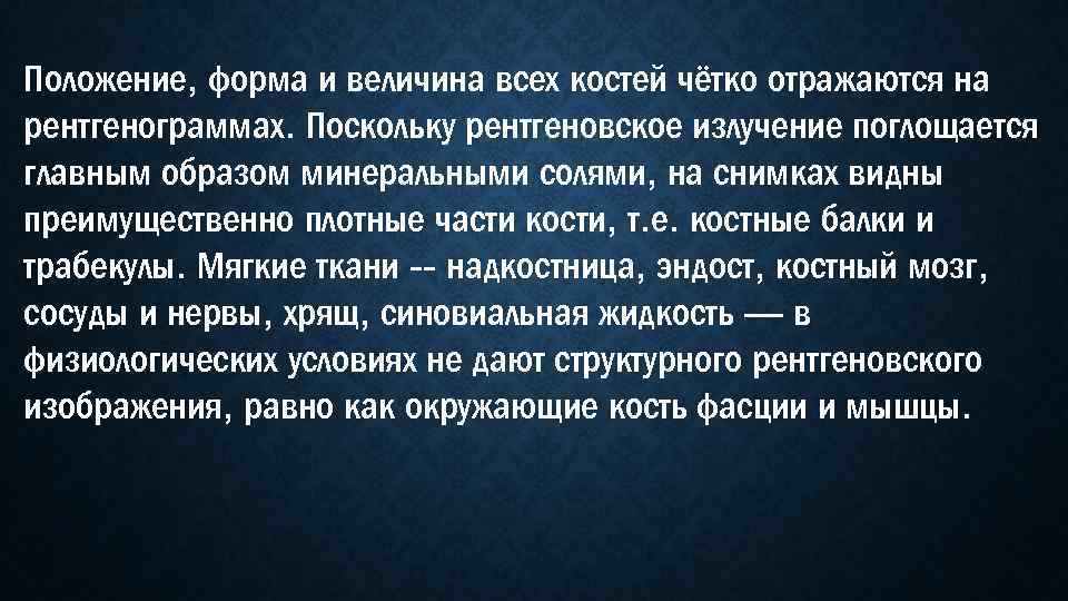 Положение, форма и величина всех костей чётко отражаются на рентгенограммах. Поскольку рентгеновское излучение поглощается