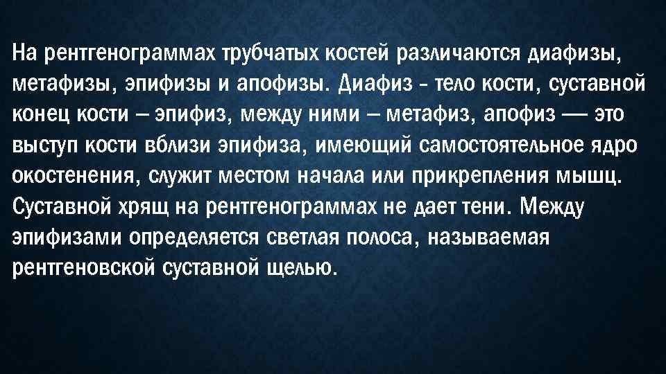 На рентгенограммах трубчатых костей различаются диафизы, метафизы, эпифизы и апофизы. Диафиз - тело кости,