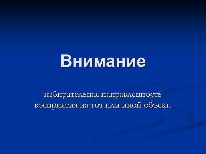 Внимание избирательная направленность восприятия на тот или иной объект. 