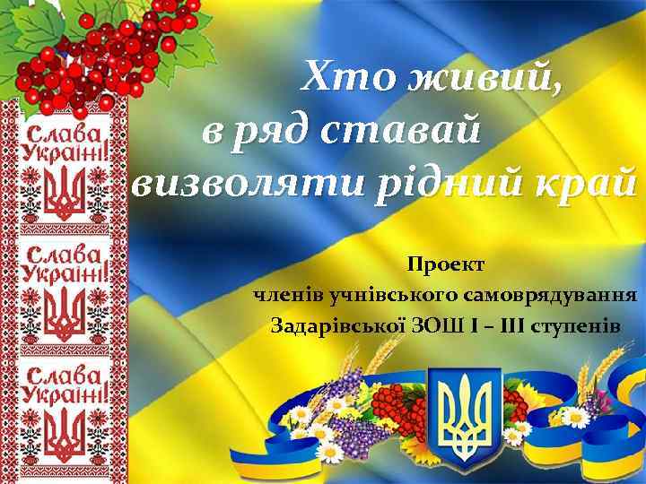 Хто живий, в ряд ставай визволяти рідний край Проект членів учнівського самоврядування Задарівської ЗОШ