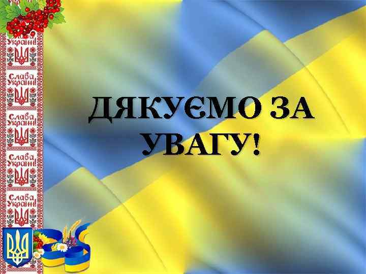 ДЯКУЄМО ЗА УВАГУ! 