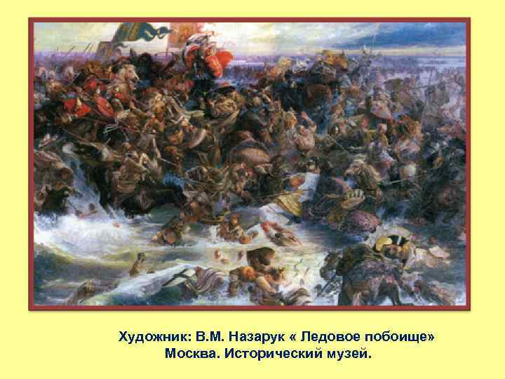 Художник: В. М. Назарук « Ледовое побоище» Москва. Исторический музей. 
