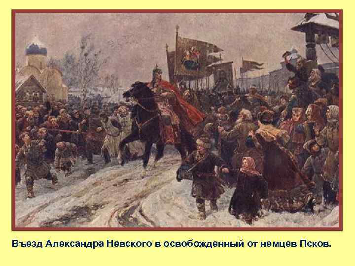 Въезд Александра Невского в освобожденный от немцев Псков. 