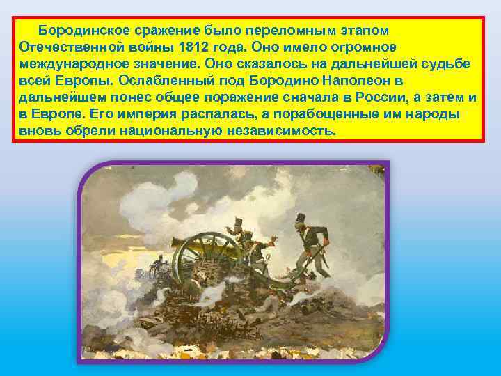  Бородинское сражение было переломным этапом Отечественной войны 1812 года. Оно имело огромное международное