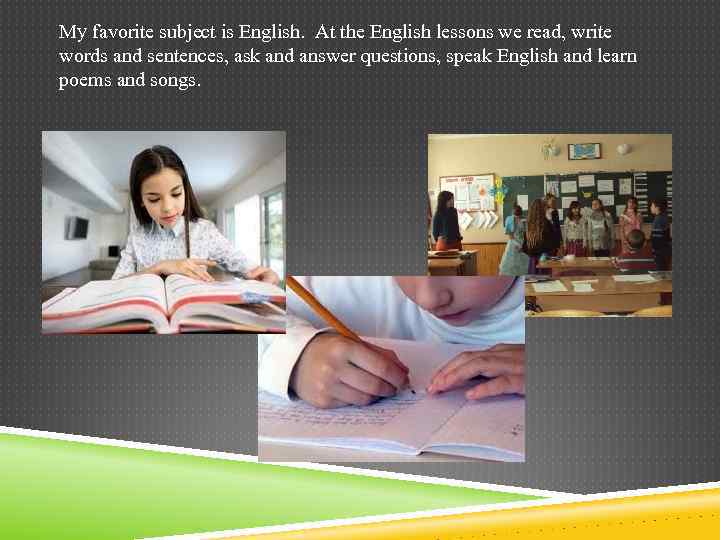My favorite subject is English. At the English lessons we read, write words and