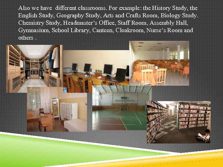 Also we have different classrooms. For example: the History Study, the English Study, Geography