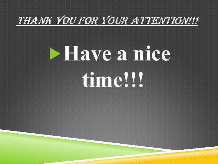 THANK YOU FOR YOUR ATTENTION!!! Have a nice time!!! 
