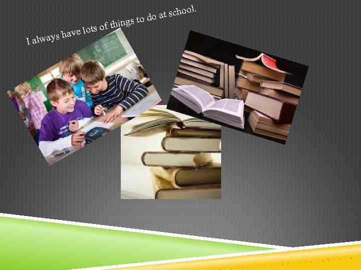 I alway ts o have lo s ft l. t schoo oa gs to