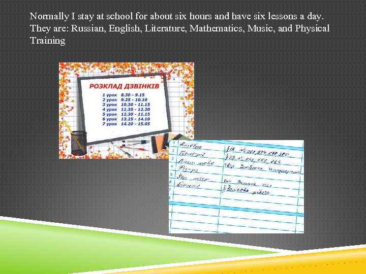 Normally I stay at school for about six hours and have six lessons a