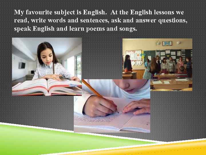 My favourite subject is English. At the English lessons we read, write words and