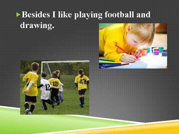  Besides I like playing football and drawing. 