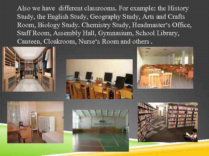 Also we have different classrooms. For example: the History Study, the English Study, Geography