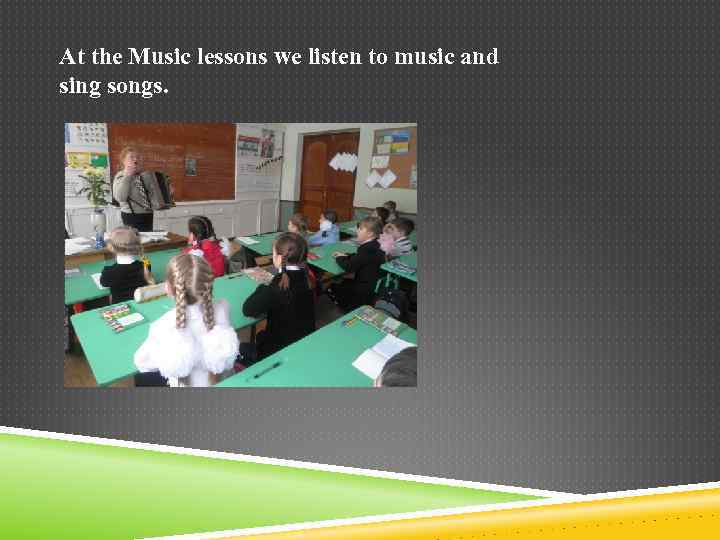 At the Music lessons we listen to music and sing songs. 