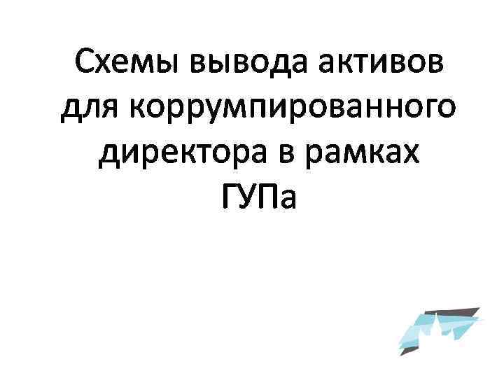 Схемы вывода активов для коррумпированного директора в рамках ГУПа 