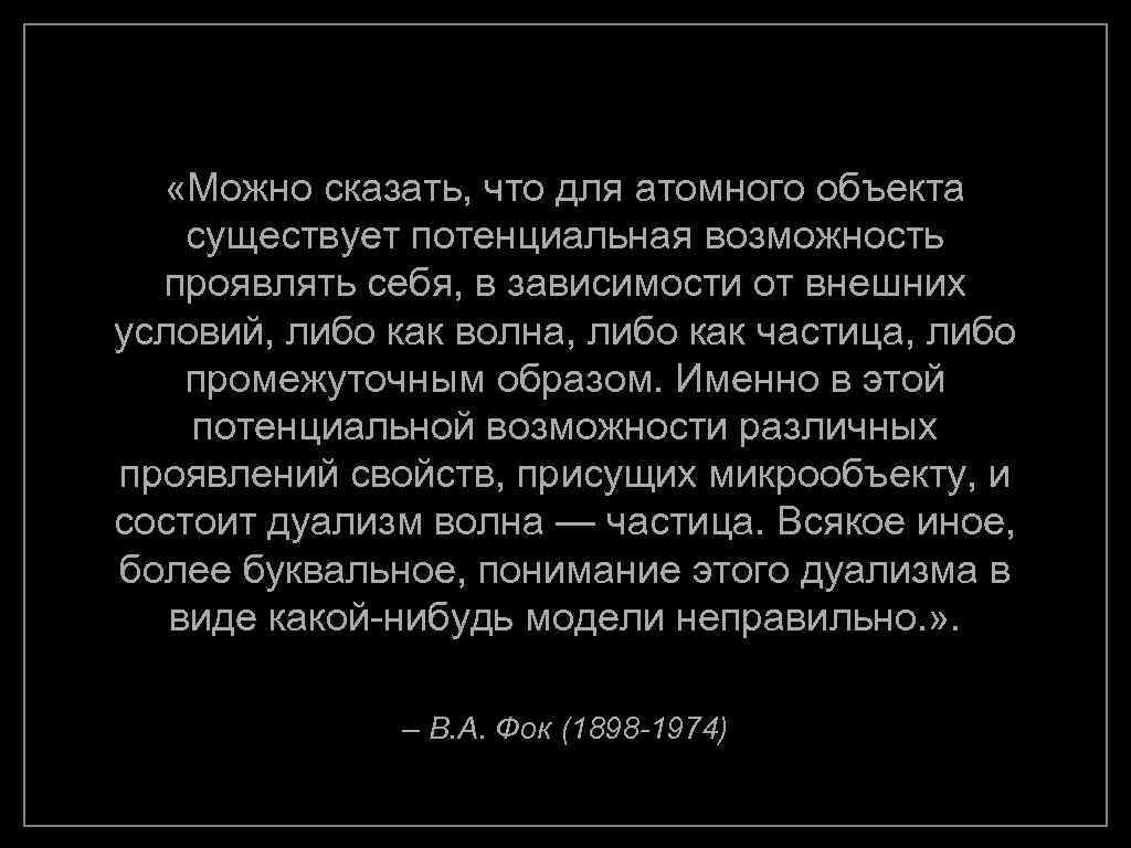  «Можно сказать, что для атомного объекта существует потенциальная возможность проявлять себя, в зависимости