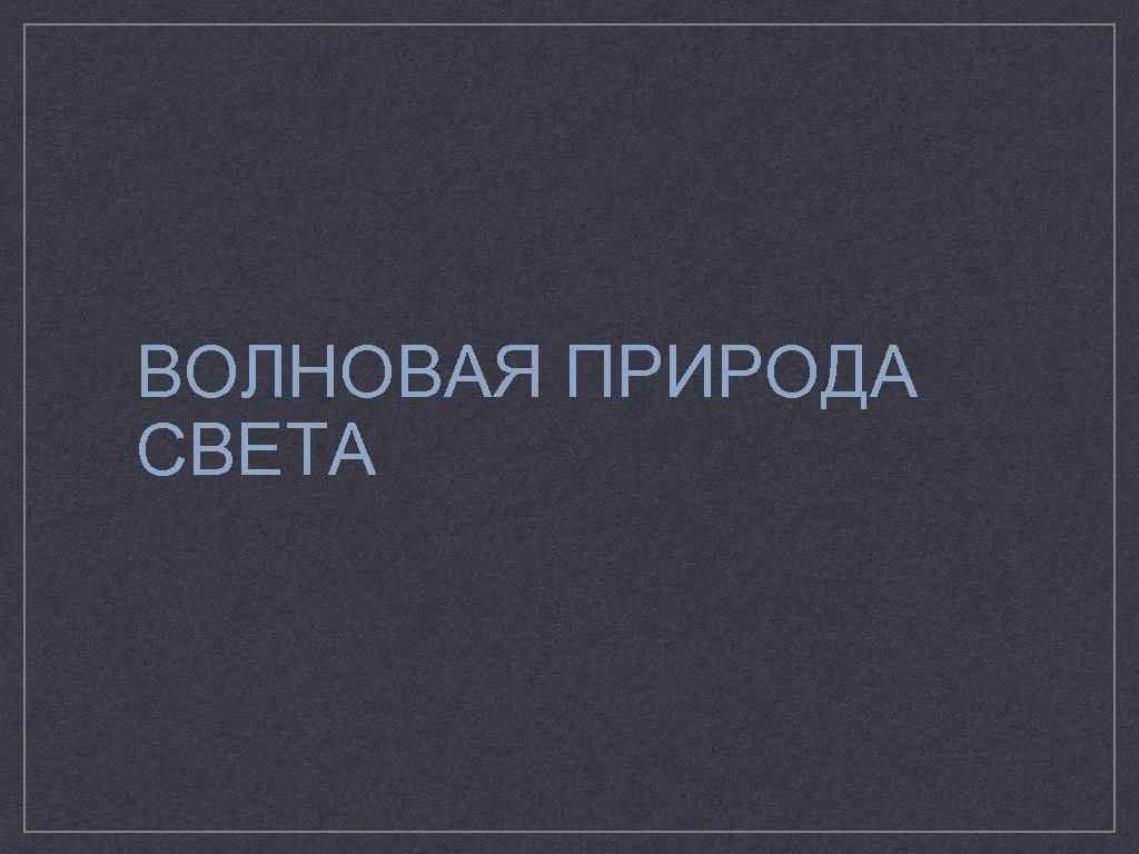 ВОЛНОВАЯ ПРИРОДА СВЕТА 
