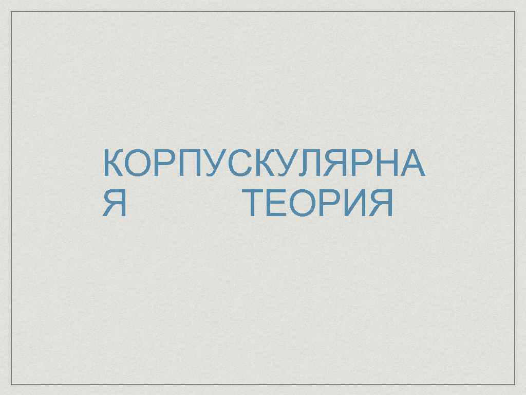 КОРПУСКУЛЯРНА Я ТЕОРИЯ 