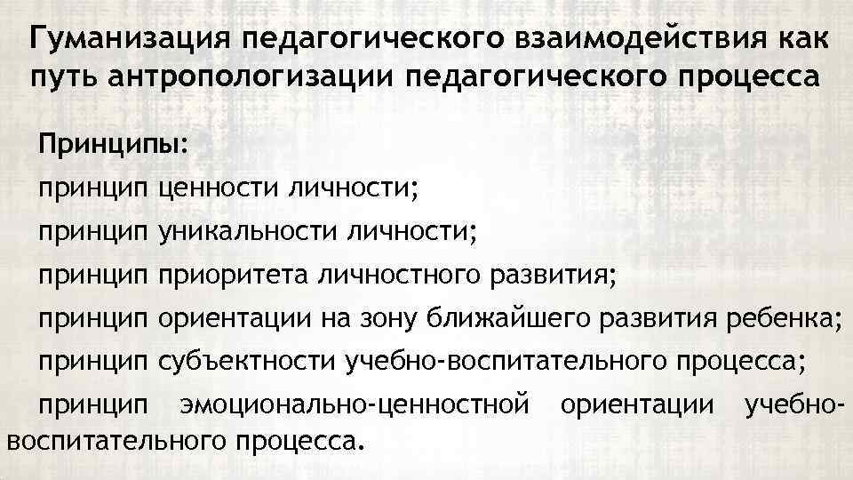 Гуманизация педагогического взаимодействия как путь антропологизации педагогического процесса Принципы: принцип ценности личности; принцип уникальности