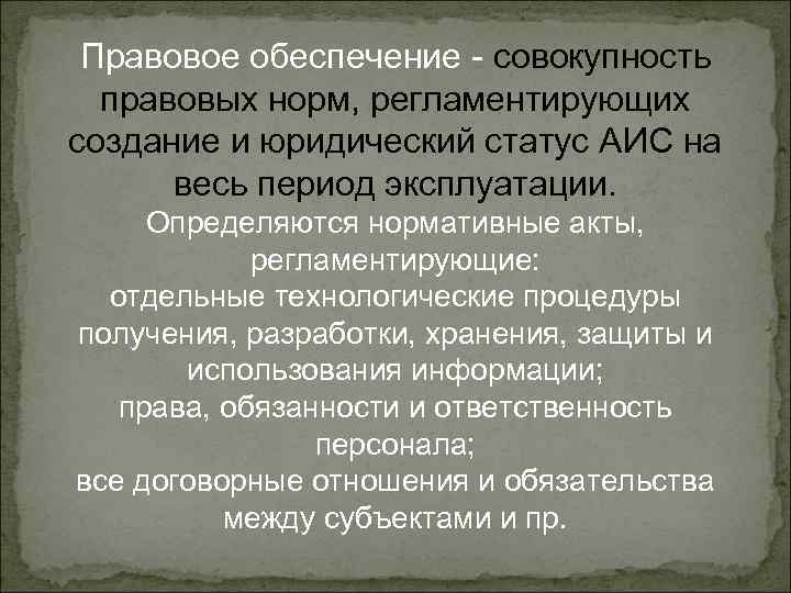 Правовое обеспечение - совокупность правовых норм, регламентирующих создание и юридический статус АИС на весь