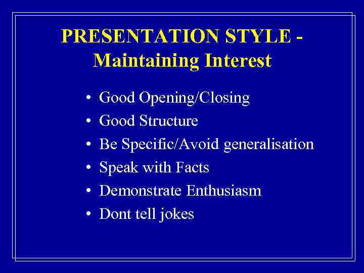 PRESENTATION STYLE Maintaining Interest • • • Good Opening/Closing Good Structure Be Specific/Avoid generalisation