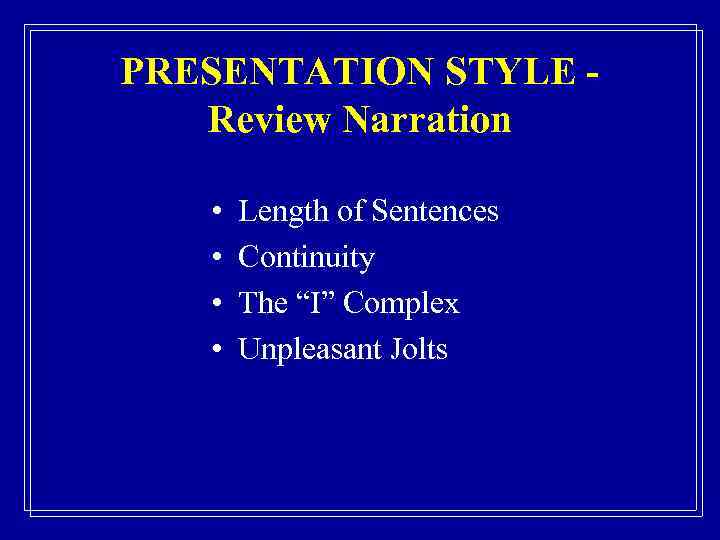 PRESENTATION STYLE Review Narration • • Length of Sentences Continuity The “I” Complex Unpleasant