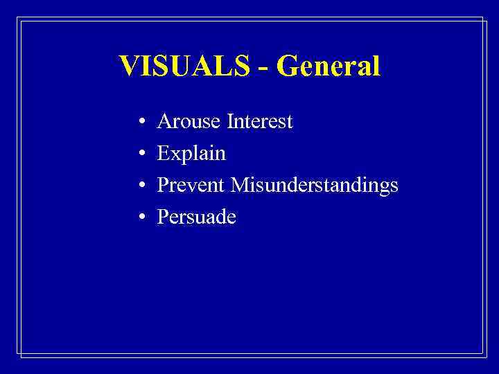 VISUALS - General • • Arouse Interest Explain Prevent Misunderstandings Persuade 