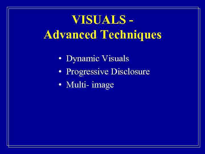 VISUALS Advanced Techniques • Dynamic Visuals • Progressive Disclosure • Multi- image 