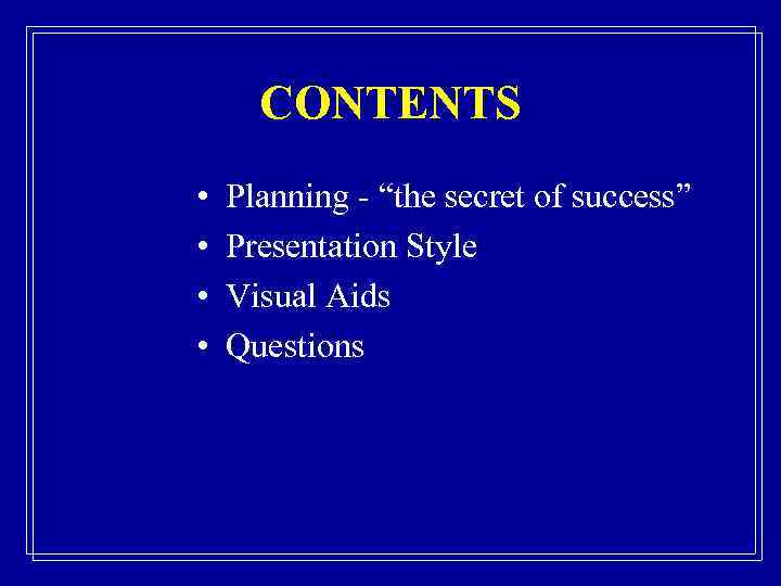 CONTENTS • • Planning - “the secret of success” Presentation Style Visual Aids Questions