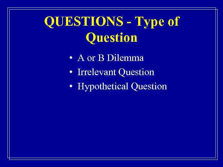 QUESTIONS - Type of Question • A or B Dilemma • Irrelevant Question •