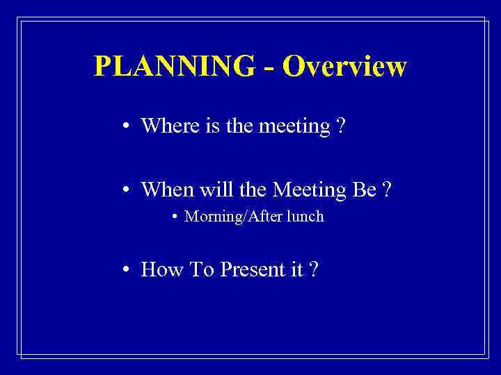 PLANNING - Overview • Where is the meeting ? • When will the Meeting