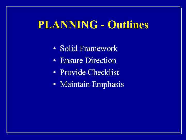 PLANNING - Outlines • • Solid Framework Ensure Direction Provide Checklist Maintain Emphasis 