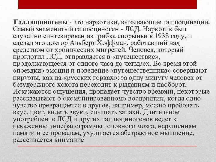 Галлюциногены это наркотики, вызывающие галлюцинации. Самый знаменитый галлюциноген ЛСД. Наркотик был случайно синтезирован из