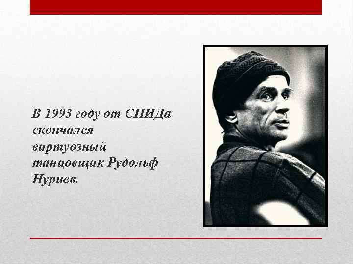 В 1993 году от СПИДа скончался виртуозный танцовщик Рудольф Нуриев. 