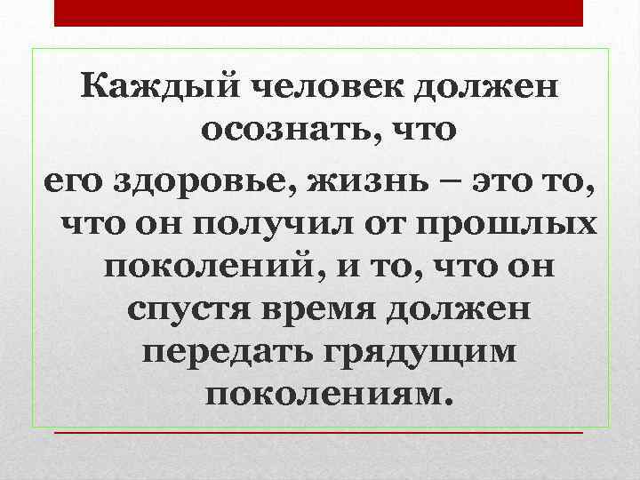 Каждый человек должен осознать, что его здоровье, жизнь – это то, что он получил
