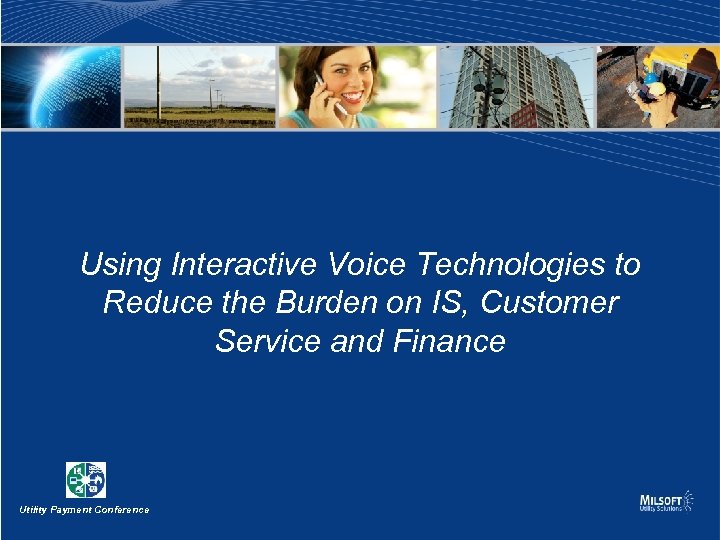 Using Interactive Voice Technologies to Reduce the Burden on IS, Customer Service and Finance