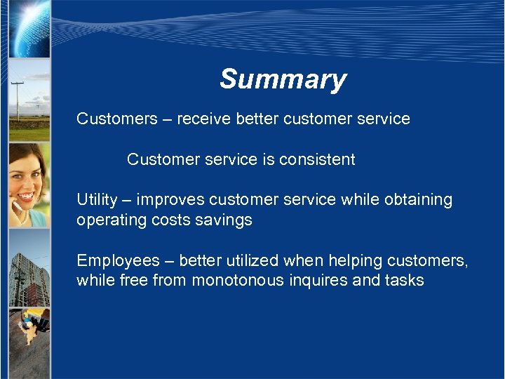Summary Customers – receive better customer service Customer service is consistent Utility – improves
