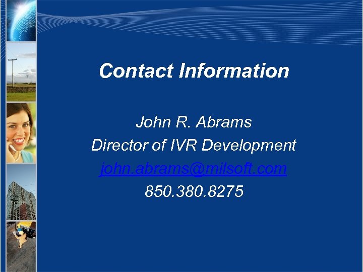 Contact Information John R. Abrams Director of IVR Development john. abrams@milsoft. com 850. 380.