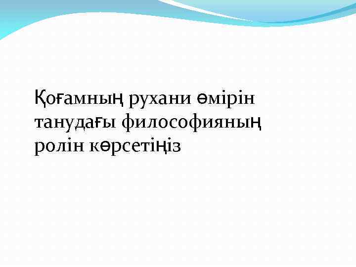 Қоғамның рухани өмірін танудағы философияның ролін көрсетіңіз 