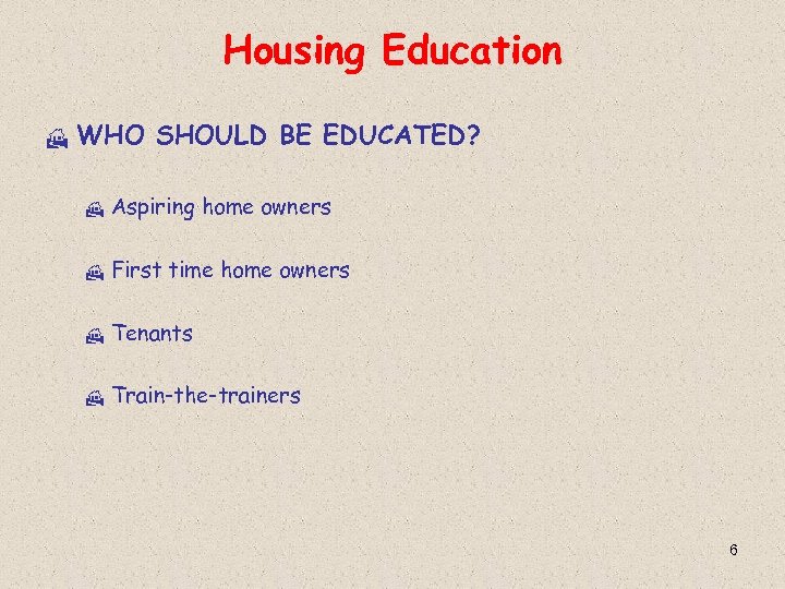 Housing Education H WHO SHOULD BE EDUCATED? H Aspiring home owners H First time