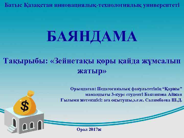 Батыс Қазақстан инновациялық-технологиялық университеті БАЯНДАМА Тақырыбы: «Зейнетақы қоры қайда жұмсалып жатыр» Орындаған: Педагогикалық факультетінің