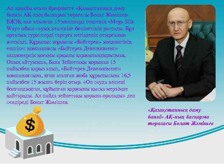 Ал арнайы өткен брифингте «Қазақстанның даму банкі» АҚ-ның басқарма төрағасы Болат Жәмішев БЖЗҚ-нан алынған