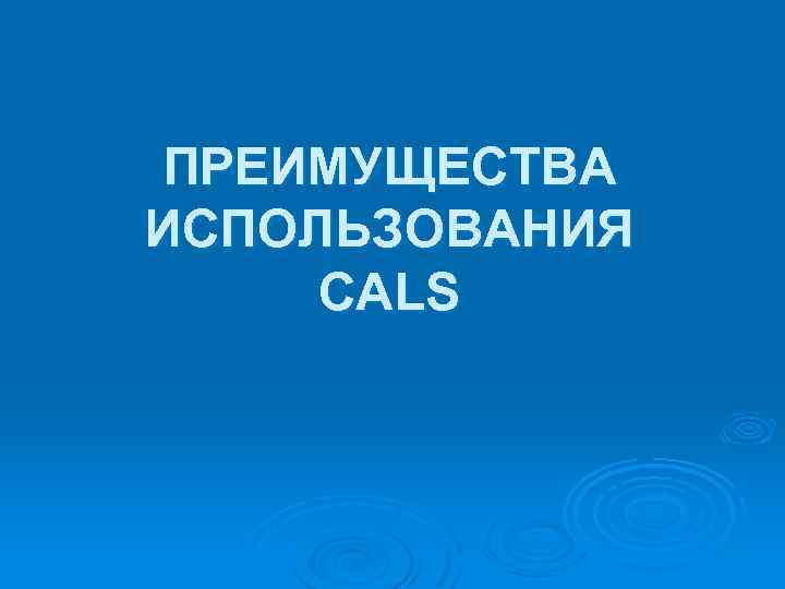 ПРЕИМУЩЕСТВА ИСПОЛЬЗОВАНИЯ CALS 