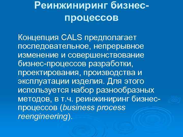 Реинжиниринг бизнеспроцессов Концепция CALS предполагает последовательное, непрерывное изменение и совершенствование бизнес-процессов разработки, проектирования, производства