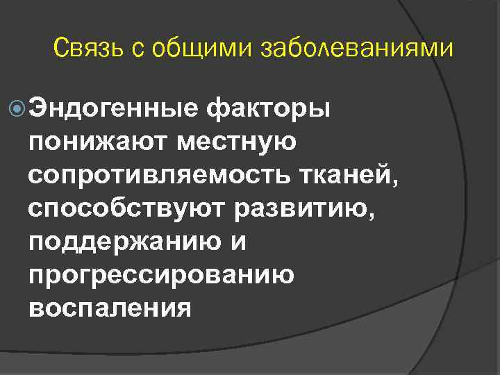Связь с общими заболеваниями Эндогенные факторы понижают местную сопротивляемость тканей, способствуют развитию, поддержанию и
