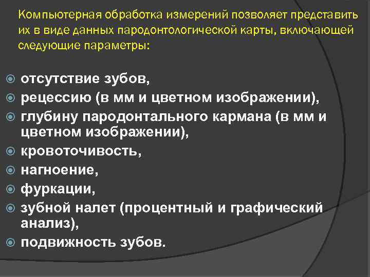 Компьютерная обработка измерений позволяет представить их в виде данных пародонтологической карты, включающей следующие параметры: